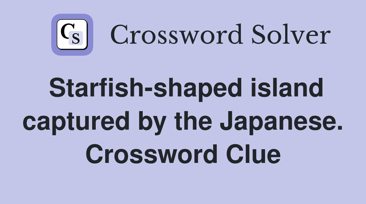 Starfish-shaped island captured by the Japanese. Crossword Clue