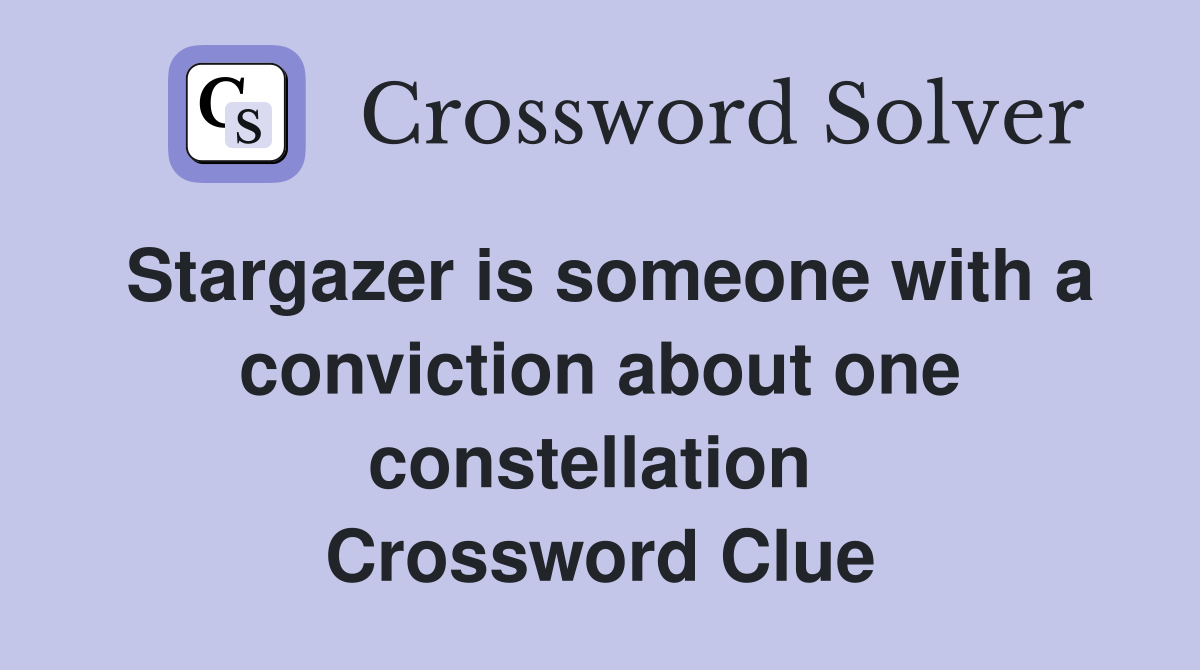 Stargazer is someone with a conviction about one constellation  Crossword Clue