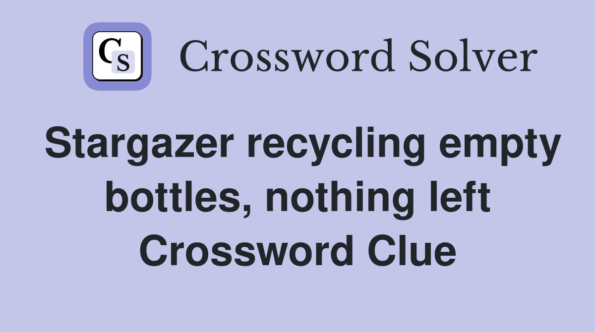 Stargazer recycling empty bottles, nothing left Crossword Clue