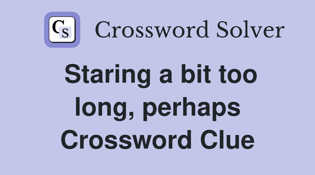 Staring a bit too long, perhaps Crossword Clue