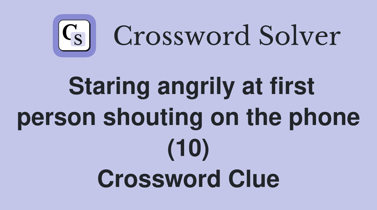 Staring angrily at first person shouting on the phone (10) Crossword Clue