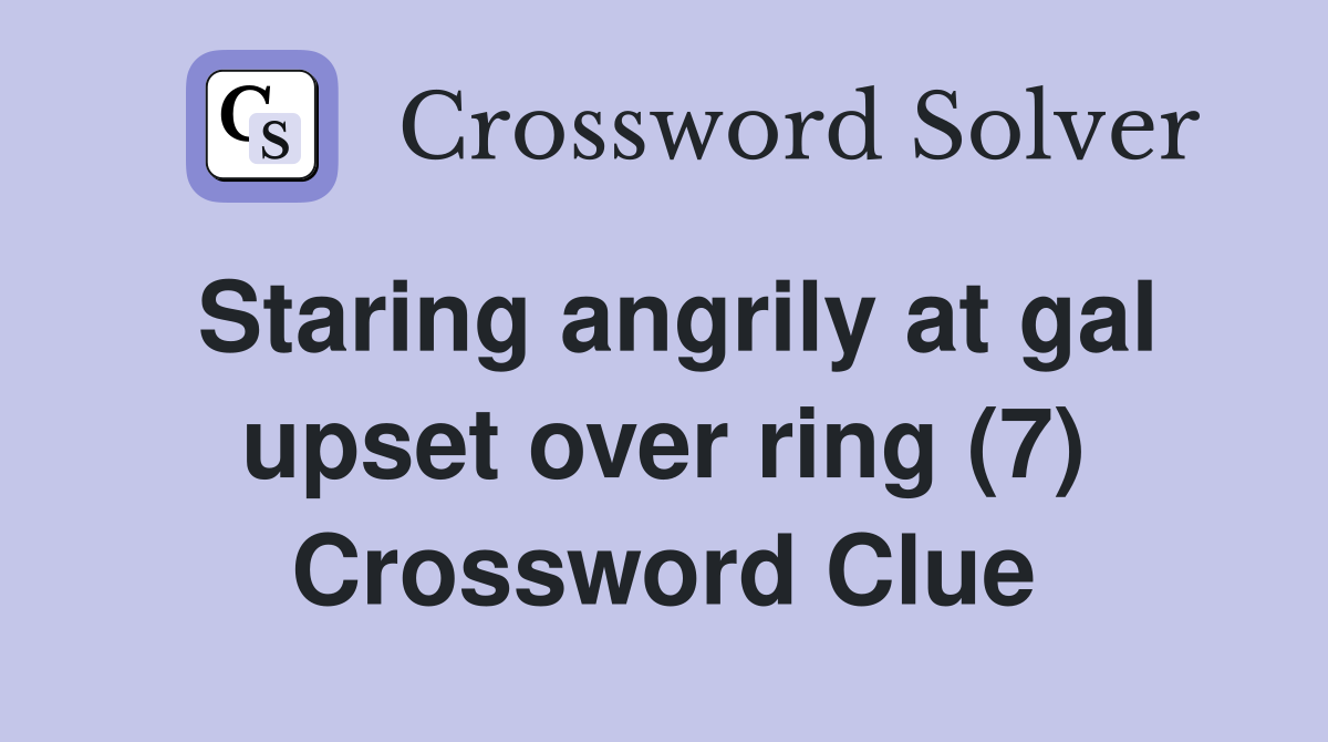 Staring angrily at gal upset over ring (7) Crossword Clue