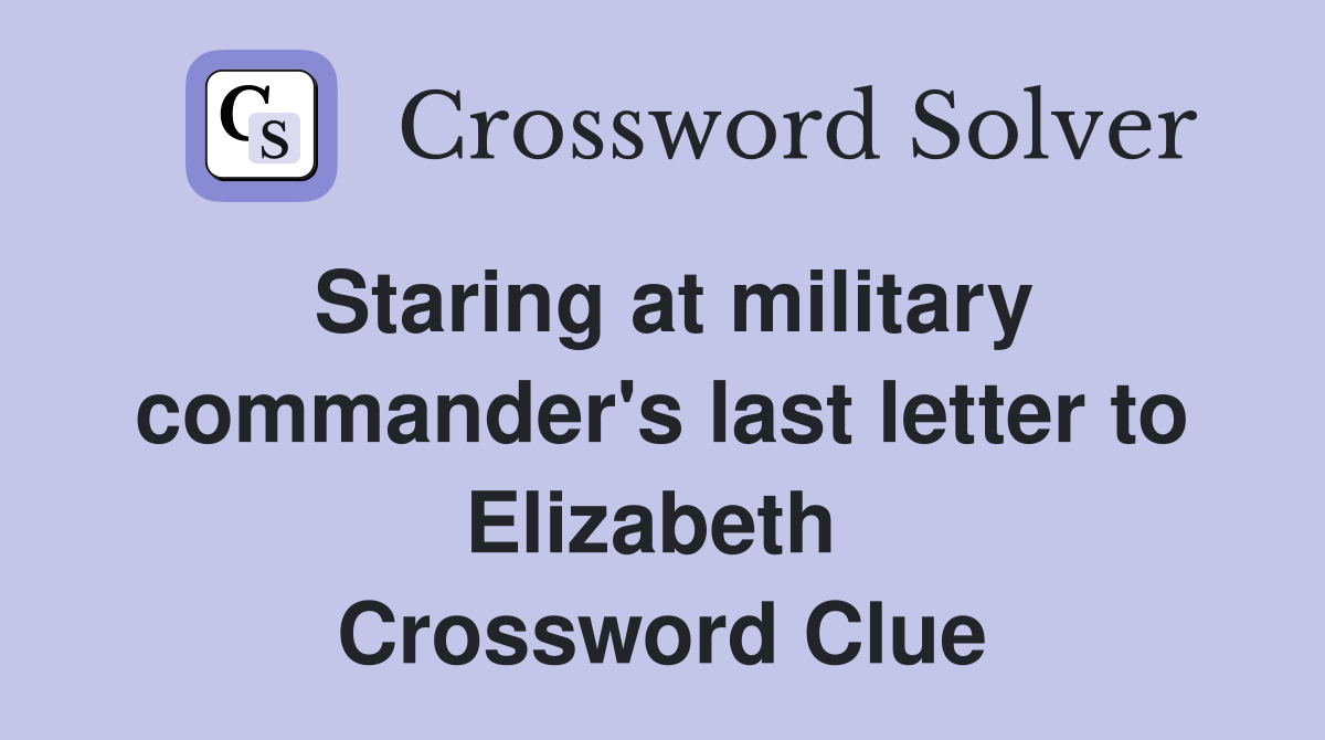 Staring at military commander's last letter to Elizabeth  Crossword Clue