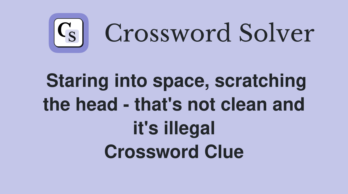 Staring into space, scratching the head - that's not clean and it's illegal Crossword Clue