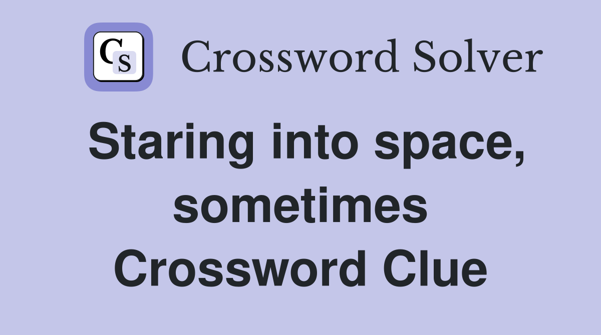 Staring into space, sometimes Crossword Clue