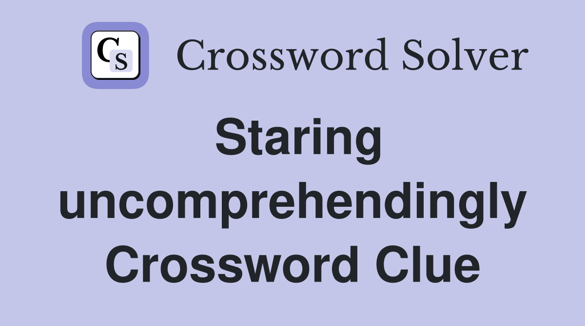 Staring uncomprehendingly Crossword Clue