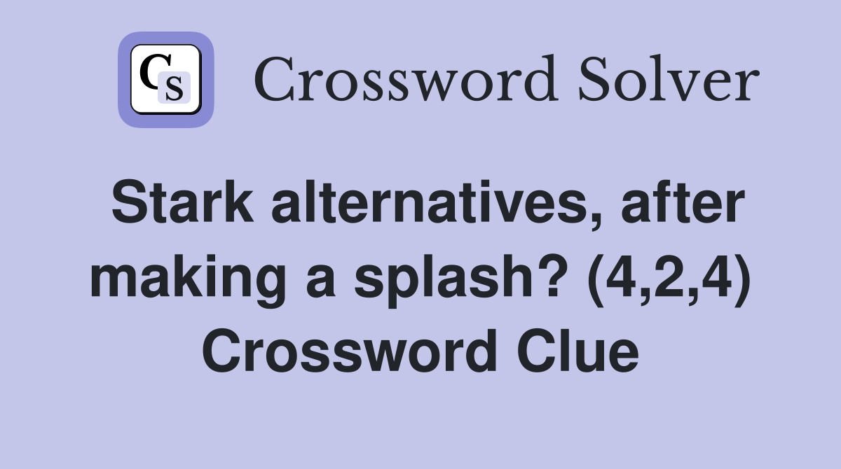 Stark alternatives, after making a splash? (4,2,4) Crossword Clue