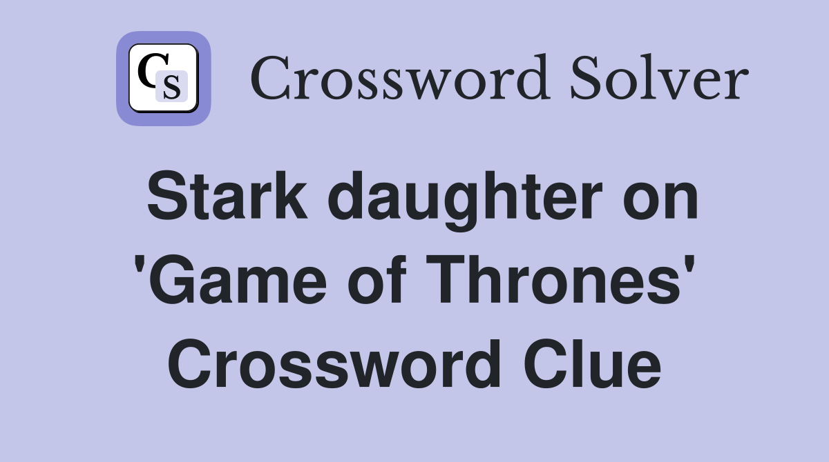 Stark daughter on 'Game of Thrones' Crossword Clue
