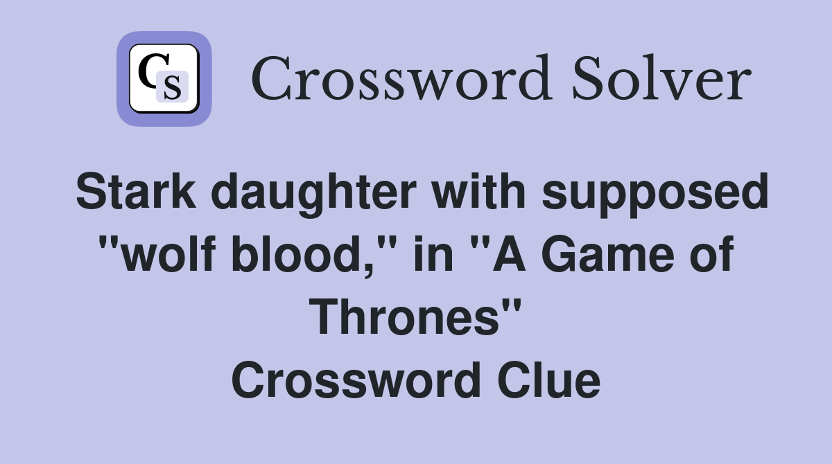 Stark daughter with supposed "wolf blood," in "A Game of Thrones" Crossword Clue