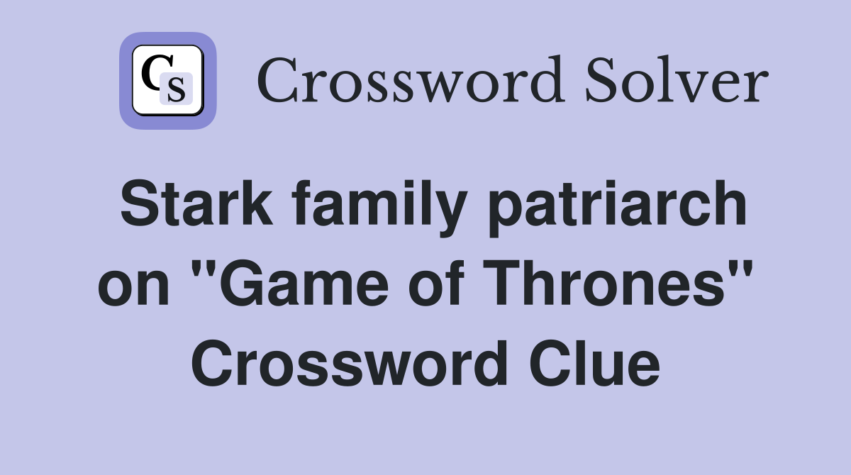 Stark family patriarch on "Game of Thrones" Crossword Clue