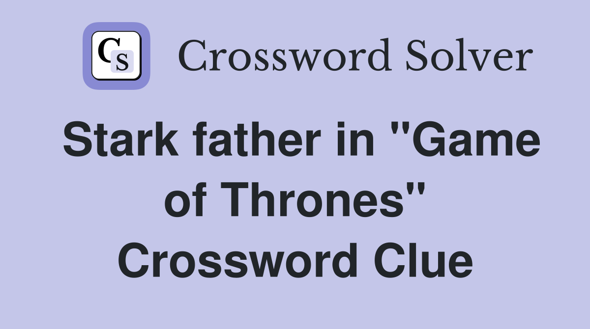 Stark father in "Game of Thrones" Crossword Clue
