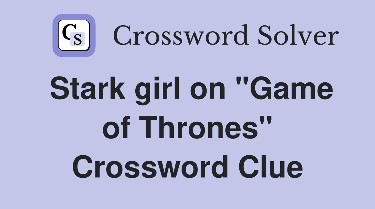 Stark girl on "Game of Thrones" Crossword Clue