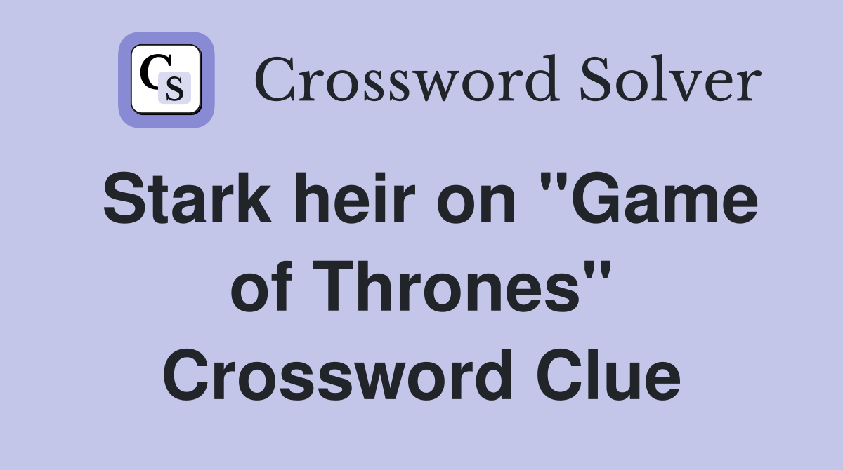 Stark heir on "Game of Thrones" Crossword Clue