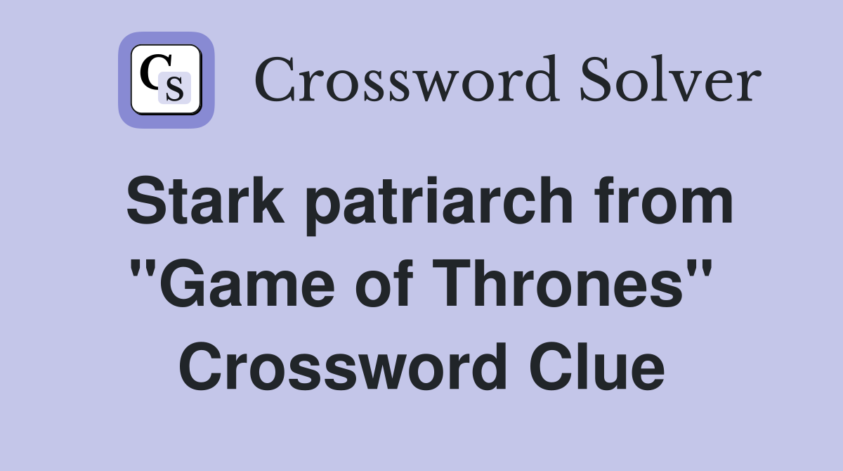 Stark patriarch from "Game of Thrones" Crossword Clue