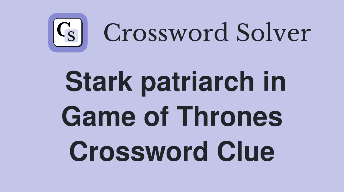 Stark patriarch in Game of Thrones Crossword Clue