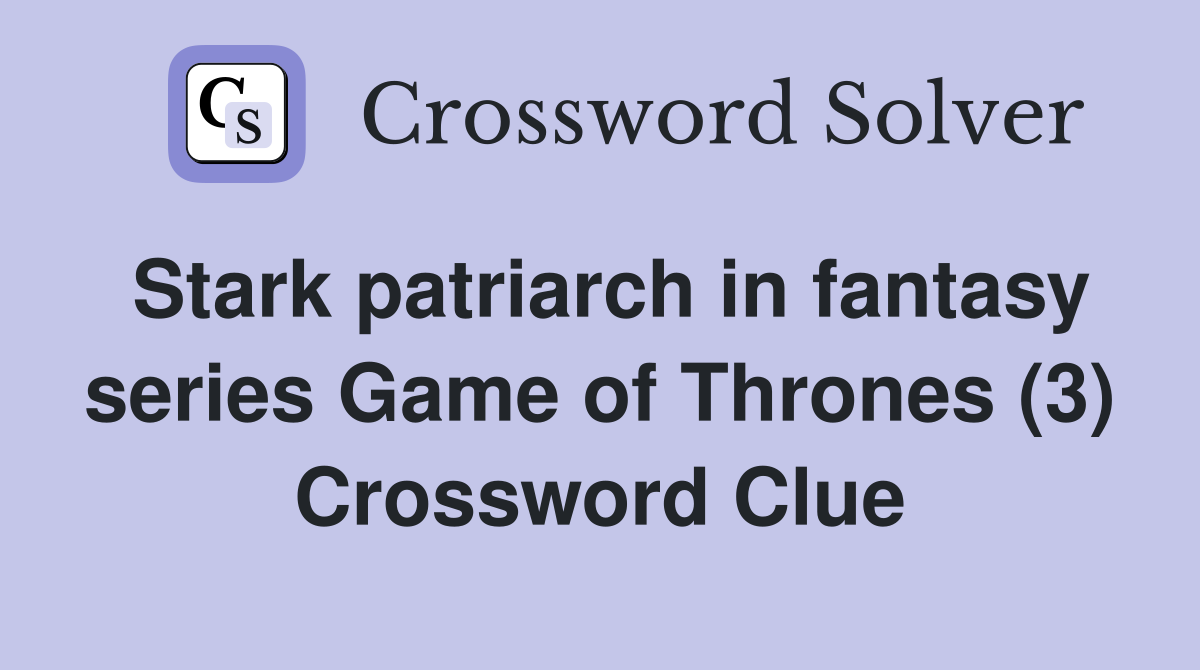 Stark patriarch in fantasy series Game of Thrones (3) Crossword Clue