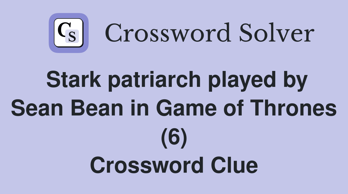 Stark patriarch played by Sean Bean in Game of Thrones (6) Crossword Clue