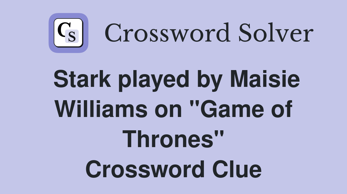 Stark played by Maisie Williams on "Game of Thrones" Crossword Clue