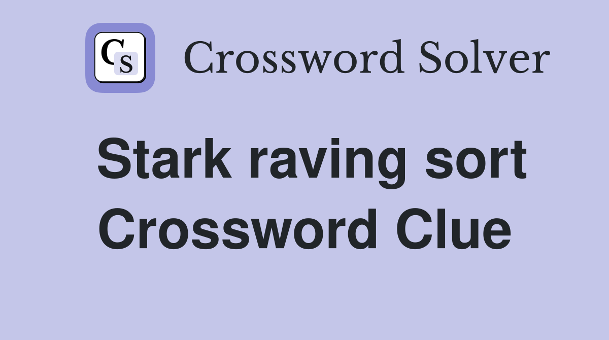 Stark raving sort Crossword Clue