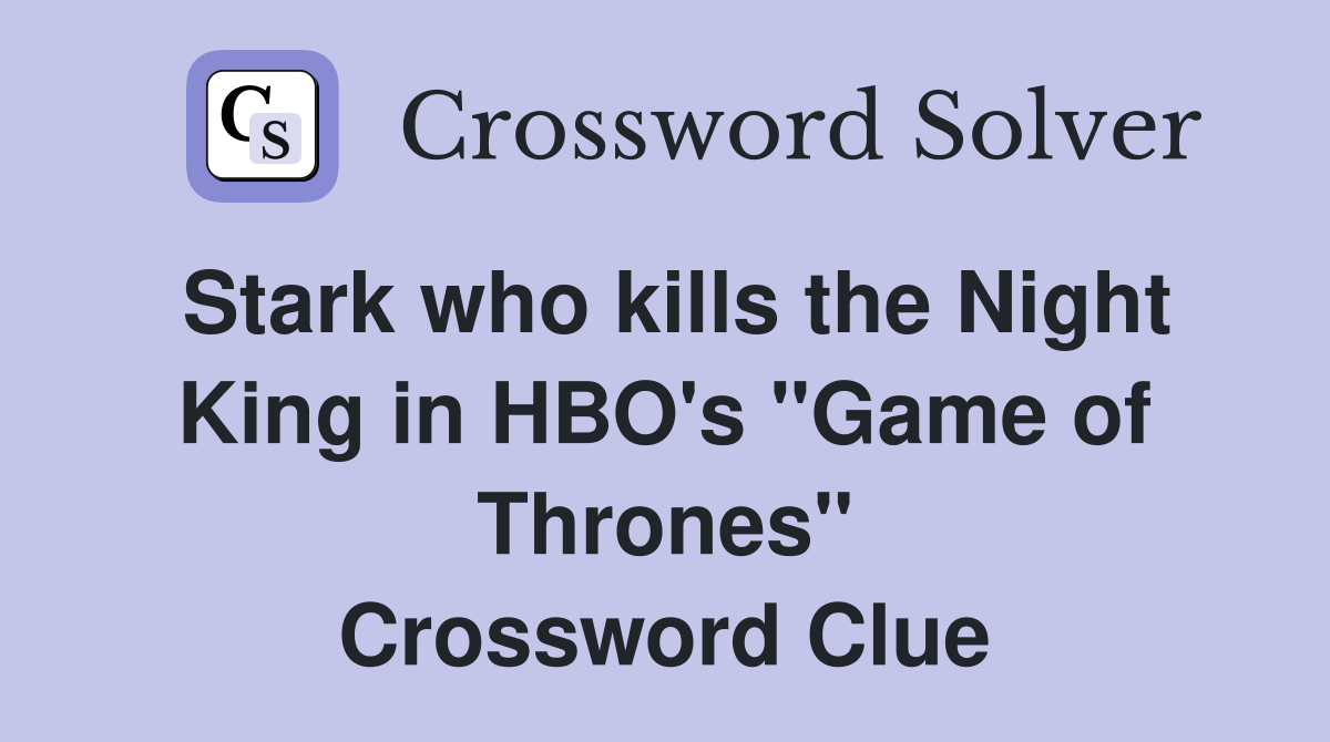 Stark who kills the Night King in HBO's "Game of Thrones" Crossword Clue