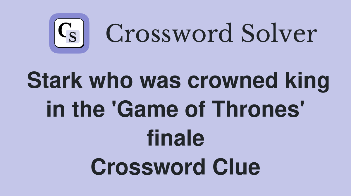 Stark who was crowned king in the 'Game of Thrones' finale Crossword Clue