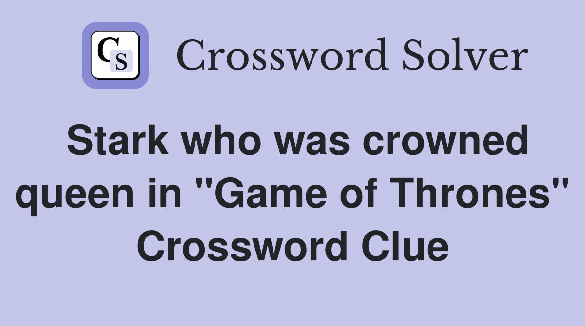 Stark who was crowned queen in "Game of Thrones" Crossword Clue