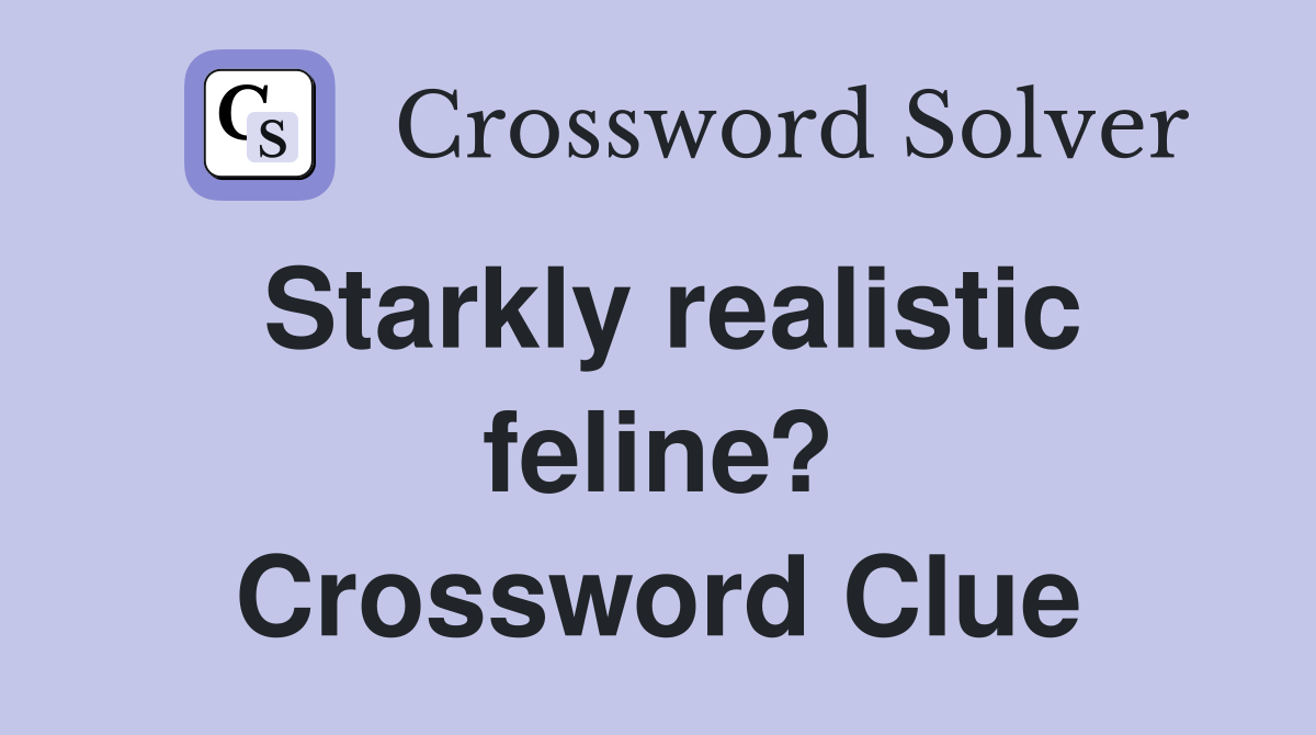 Starkly realistic feline? Crossword Clue