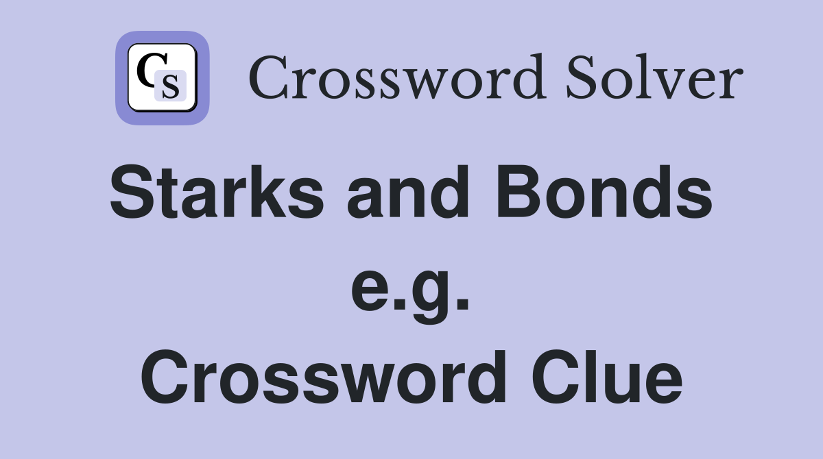 Starks and Bonds  e.g. Crossword Clue