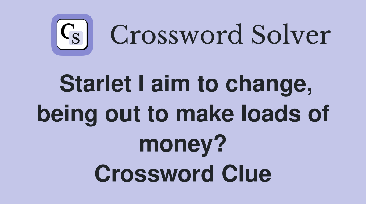 Starlet I aim to change, being out to make loads of money? Crossword Clue