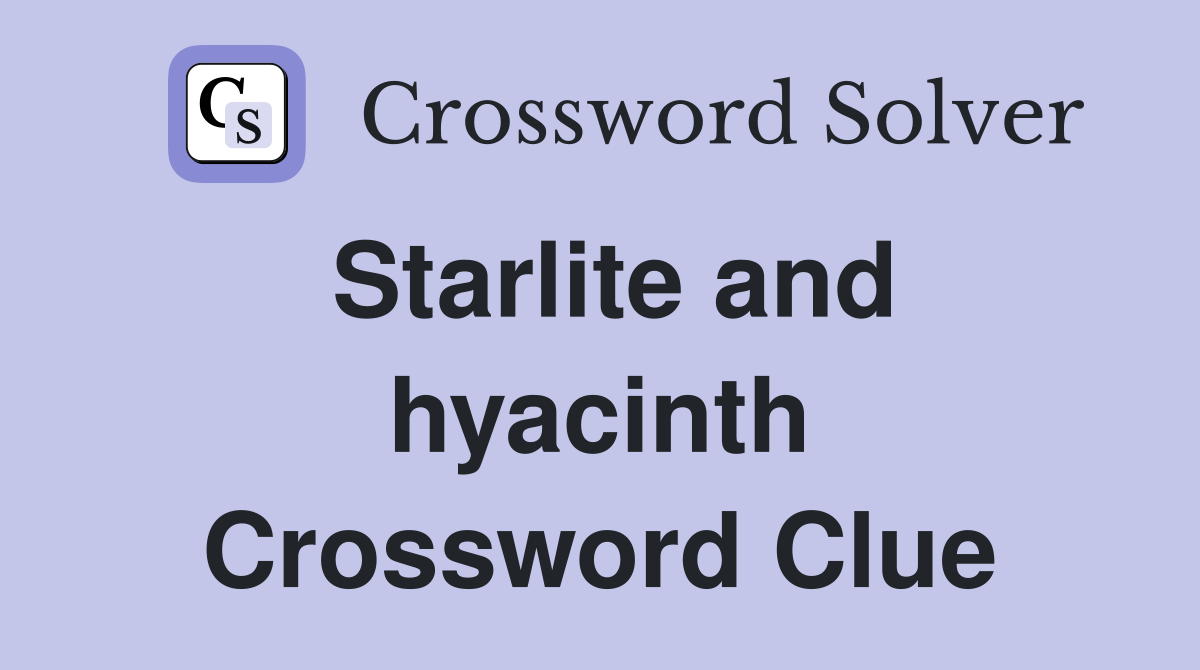 Starlite and hyacinth Crossword Clue