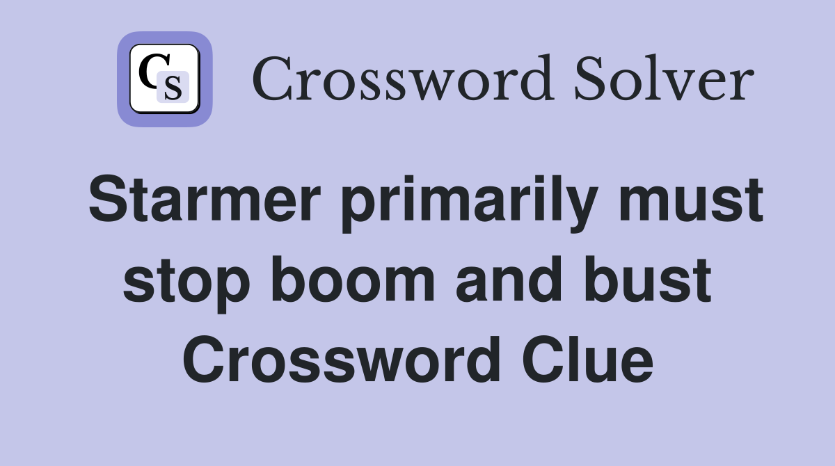 Starmer primarily must stop boom and bust Crossword Clue