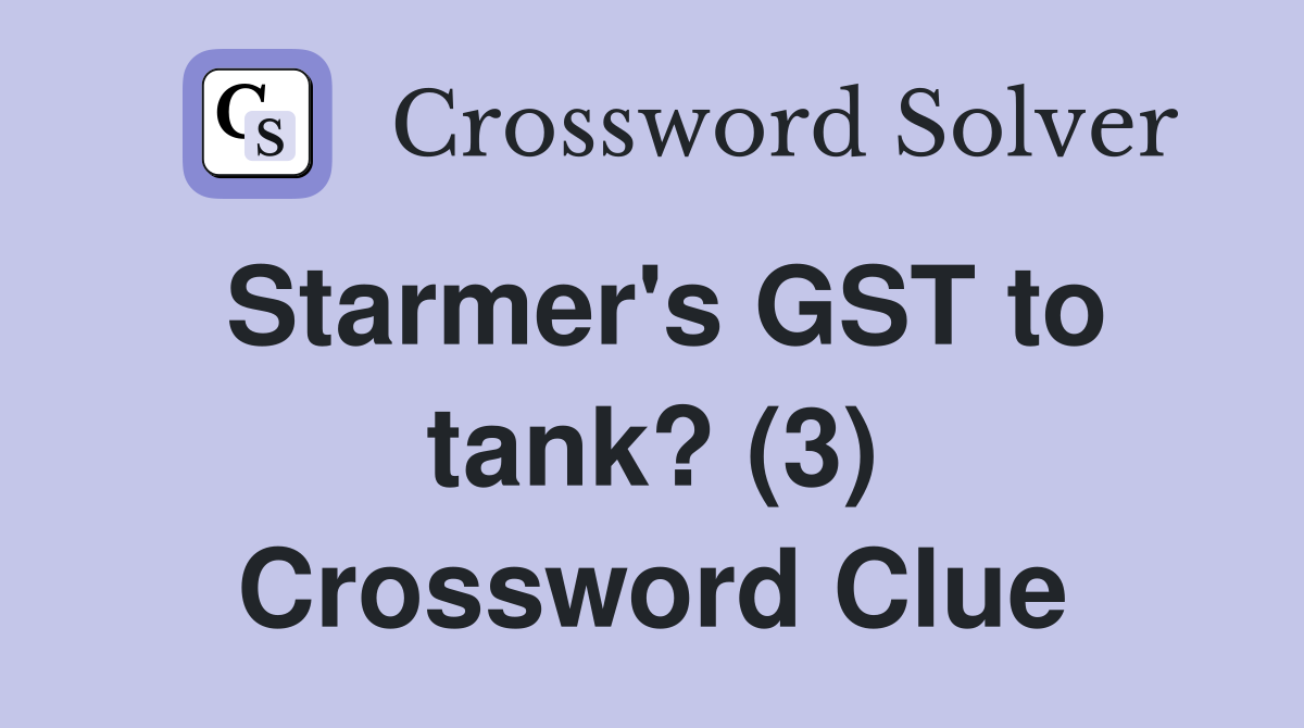 Starmer's GST to tank? (3) Crossword Clue