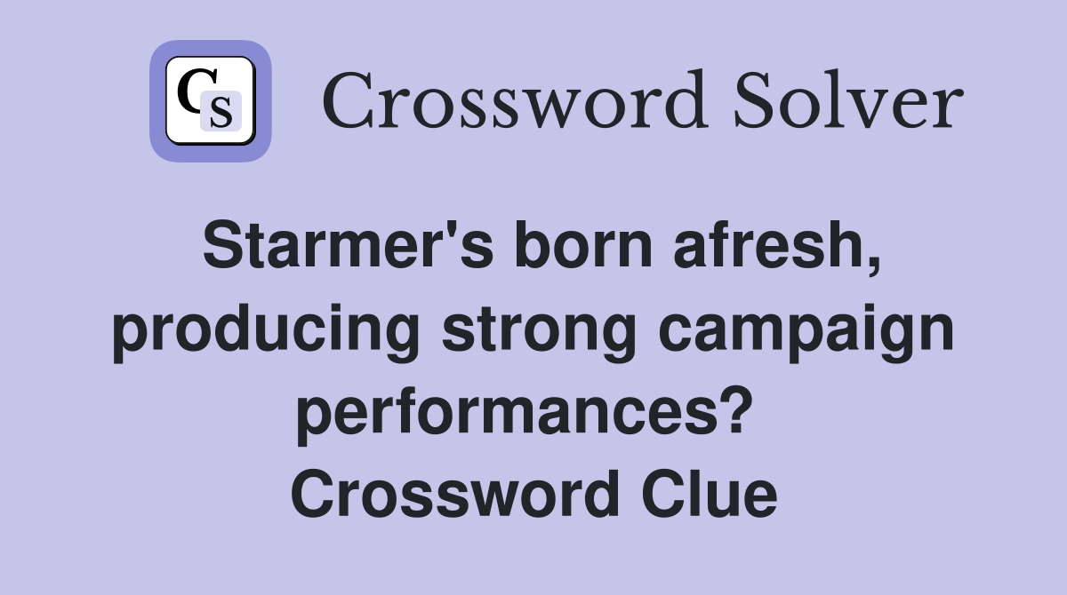 Starmer's born afresh, producing strong campaign performances?  Crossword Clue