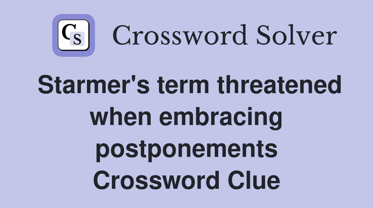 Starmer's term threatened when embracing postponements Crossword Clue