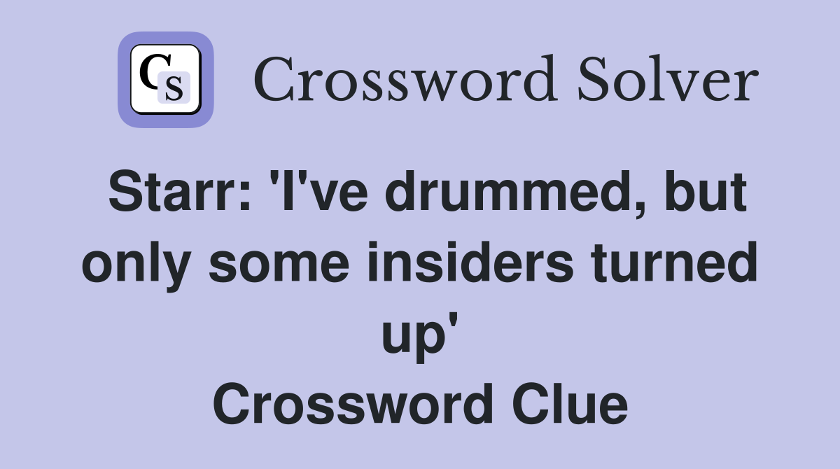 Starr: 'I've drummed, but only some insiders turned up' Crossword Clue
