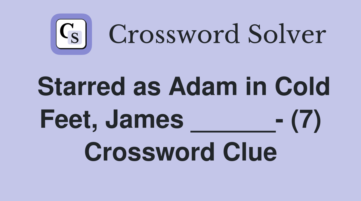 Starred as Adam in Cold Feet, James ______- (7) Crossword Clue