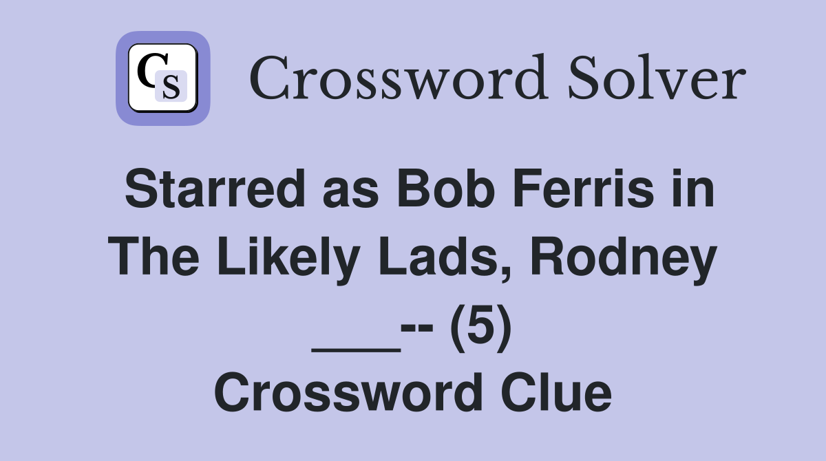 Starred as Bob Ferris in The Likely Lads, Rodney ___-- (5) Crossword Clue