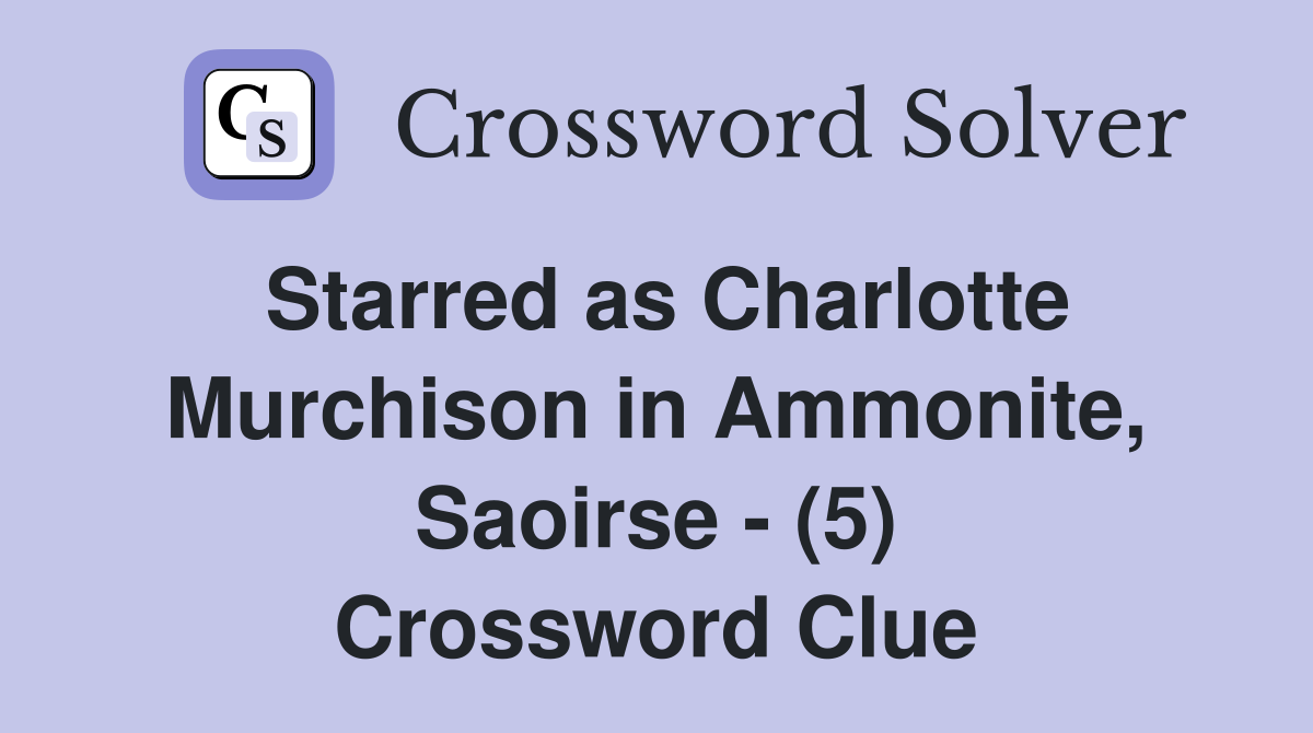 Starred as Charlotte Murchison in Ammonite, Saoirse - (5) Crossword Clue