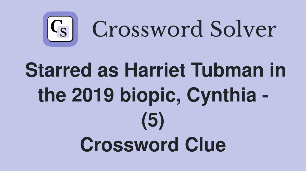 Starred as Harriet Tubman in the 2019 biopic, Cynthia - (5) Crossword Clue