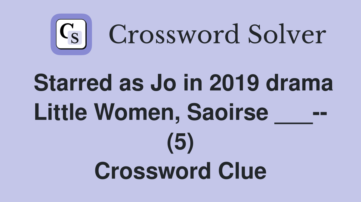 Starred as Jo in 2019 drama Little Women, Saoirse ___-- (5) Crossword Clue