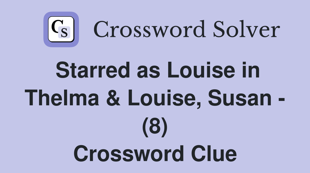 Starred as Louise in Thelma & Louise, Susan - (8) Crossword Clue
