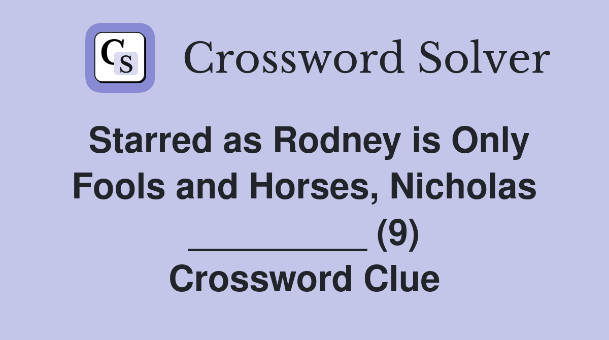Starred as Rodney is Only Fools and Horses, Nicholas _________ (9) Crossword Clue