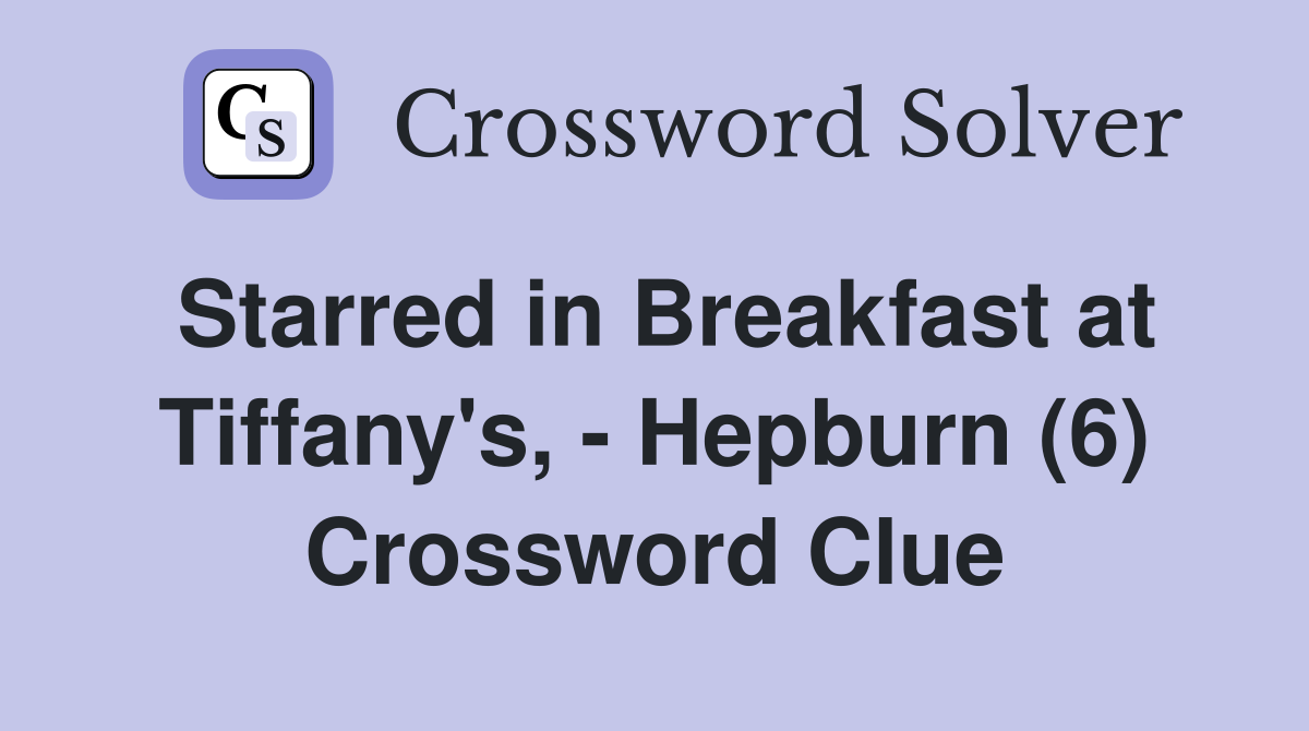 Starred in Breakfast at Tiffany's, - Hepburn (6) Crossword Clue