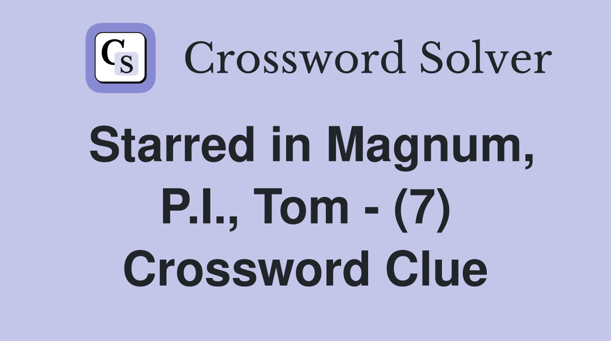 Starred in Magnum, P.I., Tom - (7) Crossword Clue