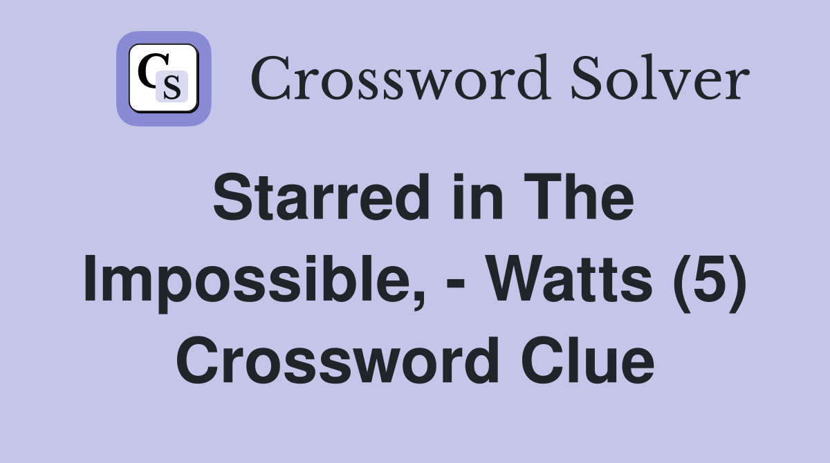 Starred in The Impossible, - Watts (5) Crossword Clue
