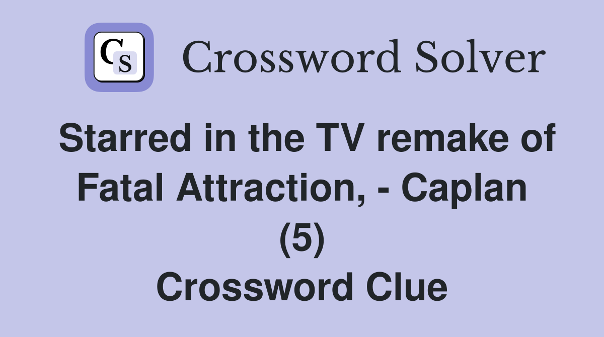 Starred in the TV remake of Fatal Attraction, - Caplan (5) Crossword Clue