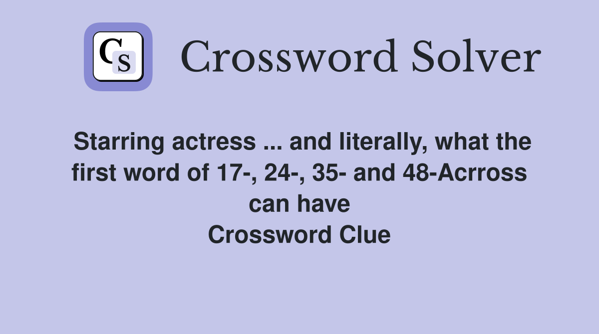 Starring actress ... and literally, what the first word of 17-, 24-, 35- and 48-Acrross can have Crossword Clue