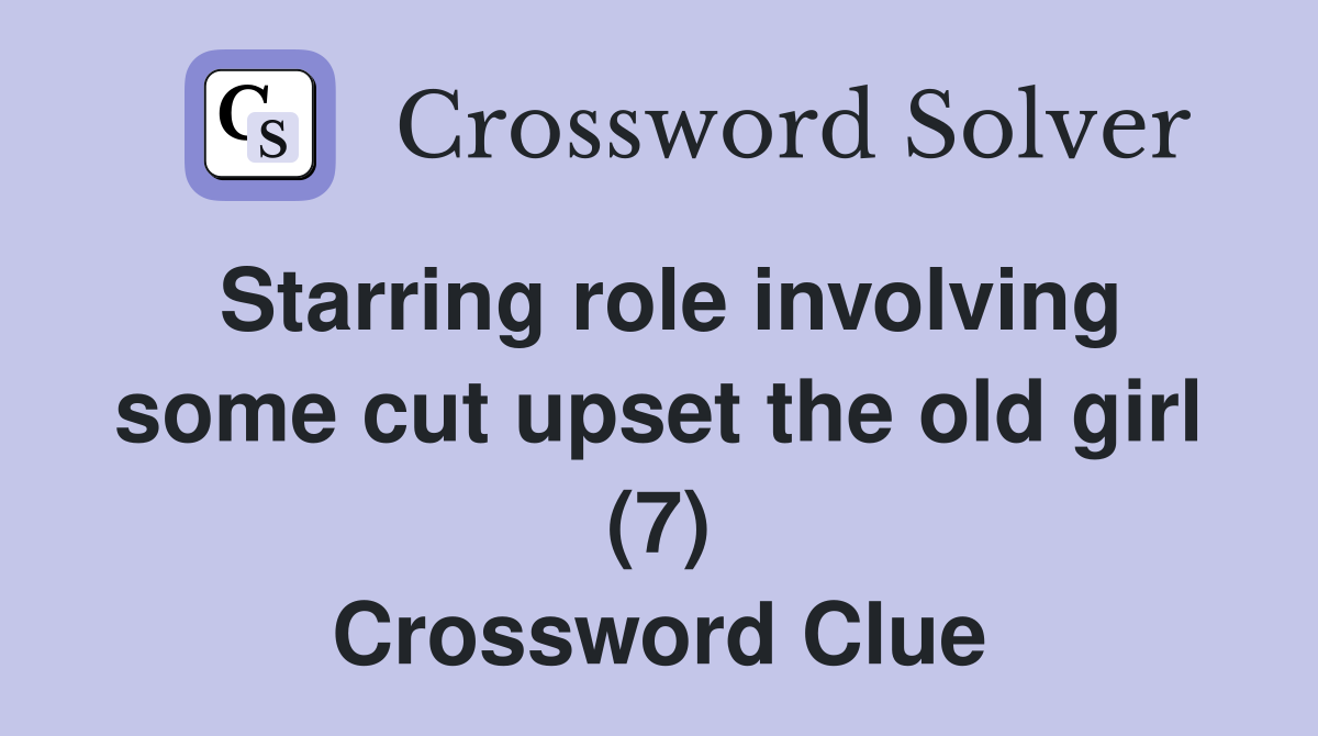 Starring role involving some cut upset the old girl (7) Crossword Clue