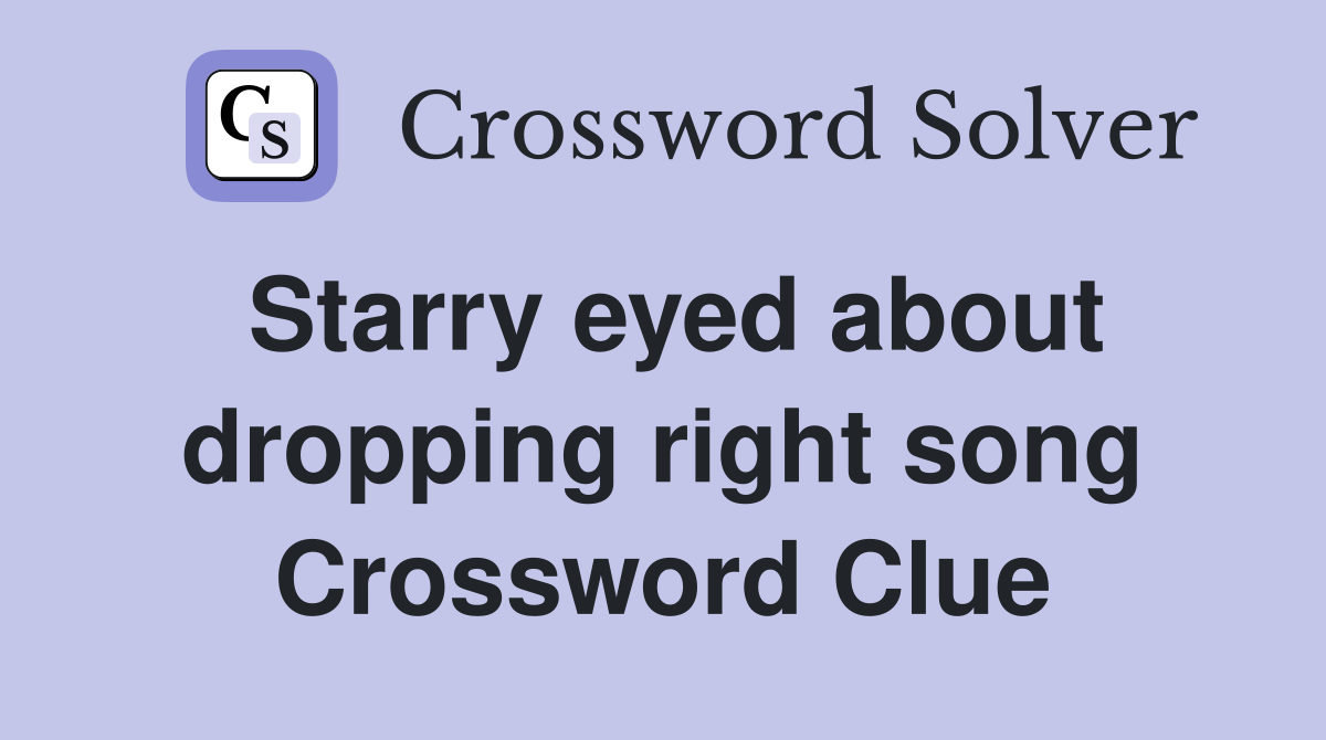 Starry eyed about dropping right song Crossword Clue