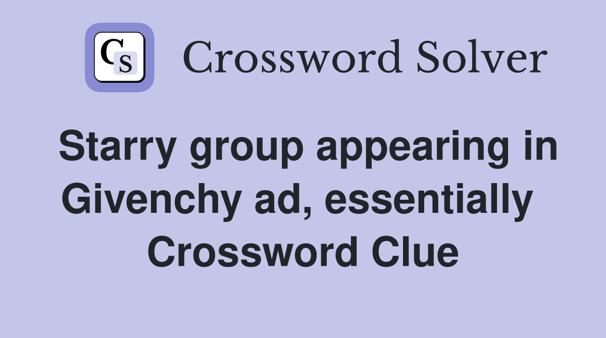 Starry group appearing in Givenchy ad, essentially  Crossword Clue